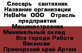 Слесарь - сантехник › Название организации ­ НеВаНи, ООО › Отрасль предприятия ­ Машиностроение › Минимальный оклад ­ 70 000 - Все города Работа » Вакансии   . Приморский край,Артем г.